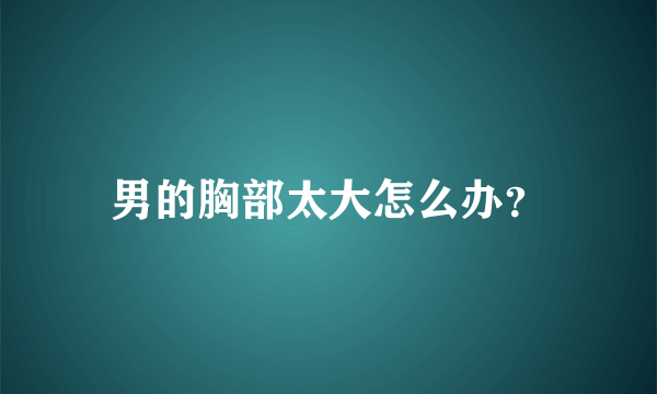 男的胸部太大怎么办？