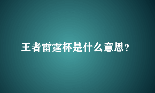 王者雷霆杯是什么意思？