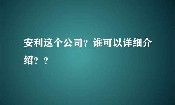 安利这个公司？谁可以详细介绍？？