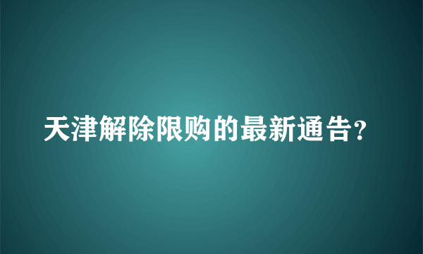 天津解除限购的最新通告？