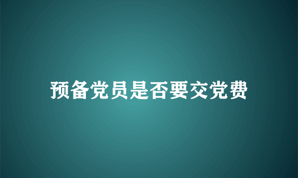 预备党员是否要交党费