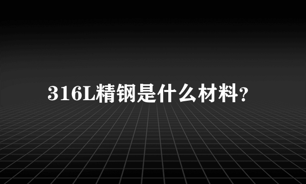 316L精钢是什么材料？