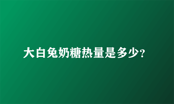 大白兔奶糖热量是多少？