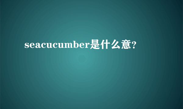 seacucumber是什么意？