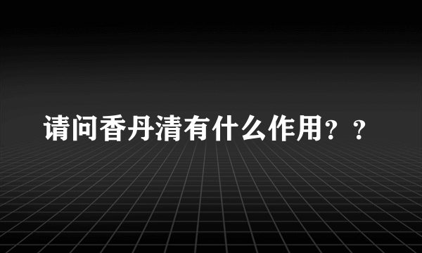 请问香丹清有什么作用？？