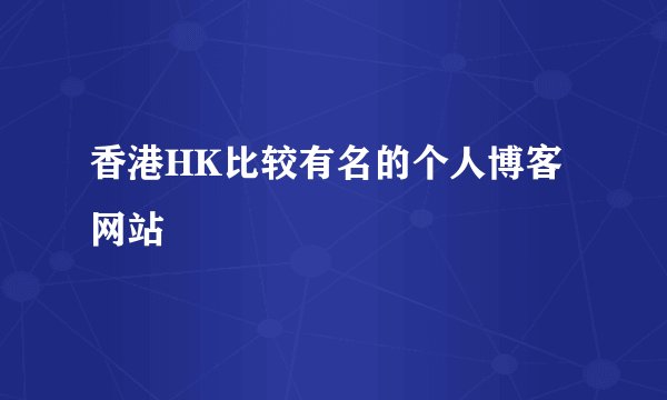 香港HK比较有名的个人博客网站