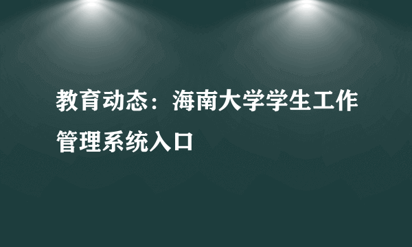 教育动态：海南大学学生工作管理系统入口