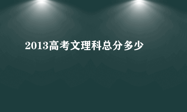 2013高考文理科总分多少