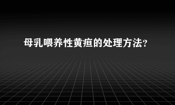 母乳喂养性黄疸的处理方法？