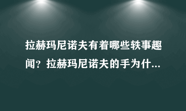 拉赫玛尼诺夫有着哪些轶事趣闻？拉赫玛尼诺夫的手为什么那么大