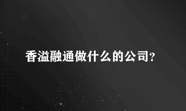 香溢融通做什么的公司？