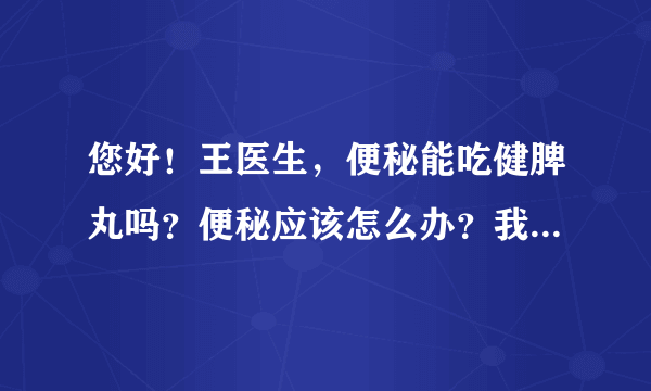 您好！王医生，便秘能吃健脾丸吗？便秘应该怎么办？我的便秘有10多年了