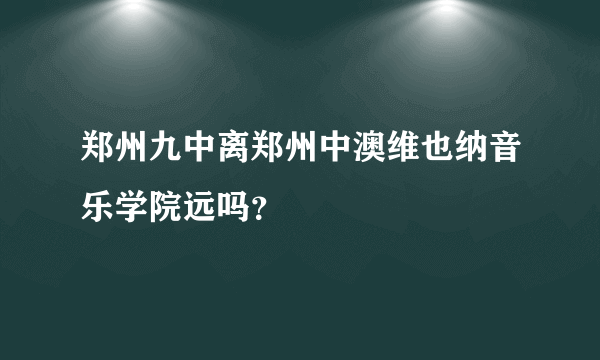 郑州九中离郑州中澳维也纳音乐学院远吗？