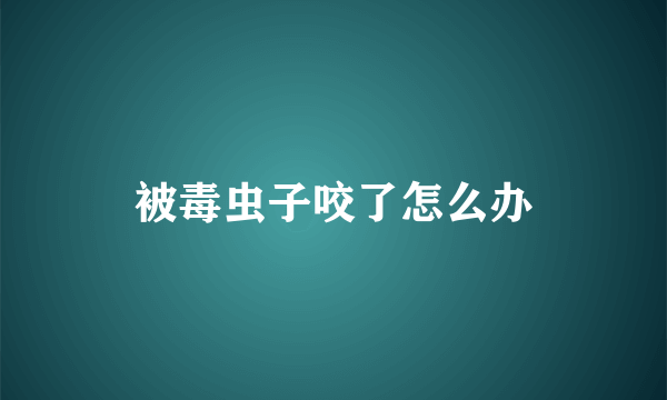 被毒虫子咬了怎么办