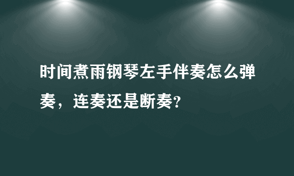 时间煮雨钢琴左手伴奏怎么弹奏，连奏还是断奏？