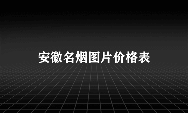 安徽名烟图片价格表