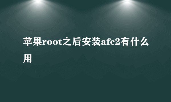 苹果root之后安装afc2有什么用