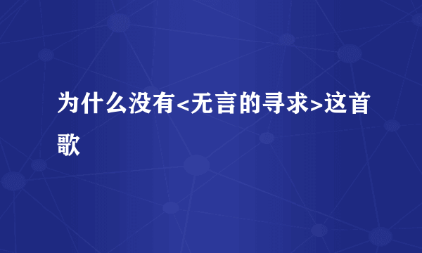 为什么没有<无言的寻求>这首歌