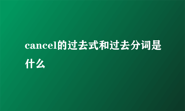 cancel的过去式和过去分词是什么