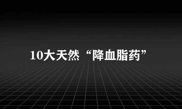 10大天然“降血脂药”