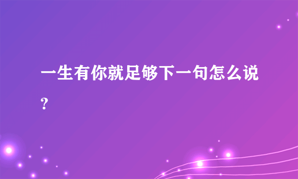 一生有你就足够下一句怎么说？