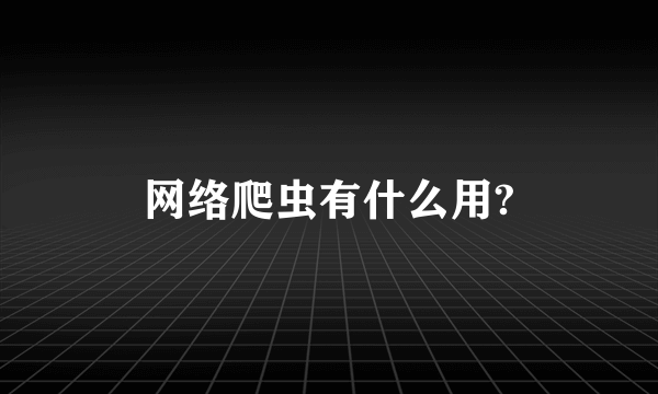 网络爬虫有什么用?