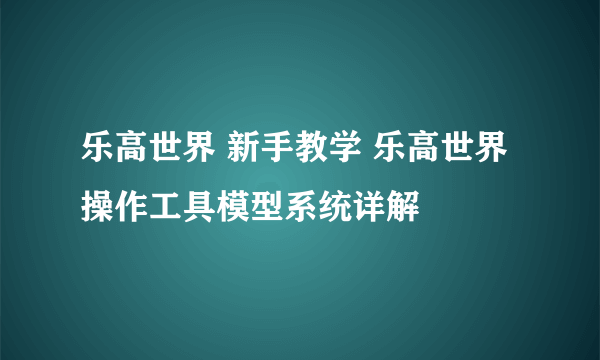 乐高世界 新手教学 乐高世界操作工具模型系统详解