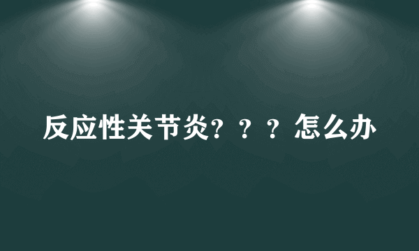 反应性关节炎？？？怎么办