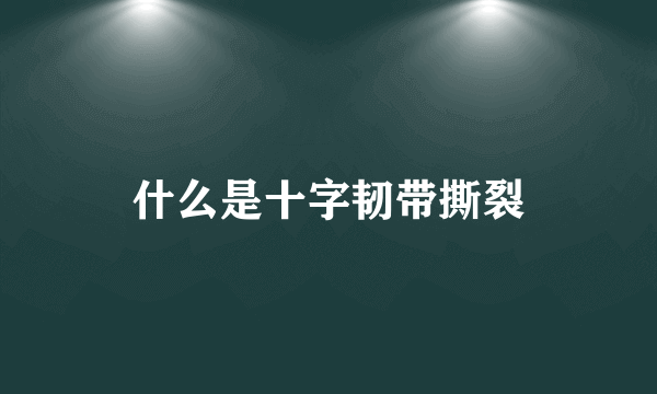 什么是十字韧带撕裂