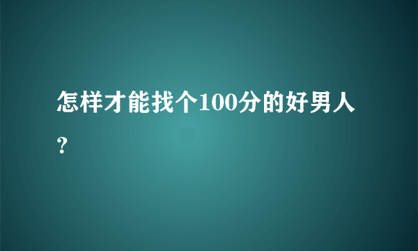 怎样才能找个100分的好男人？