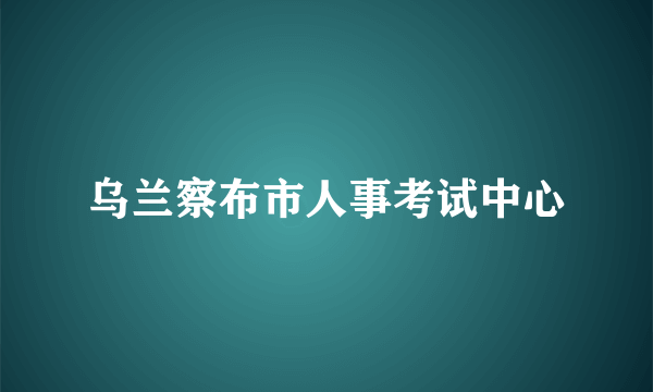 乌兰察布市人事考试中心