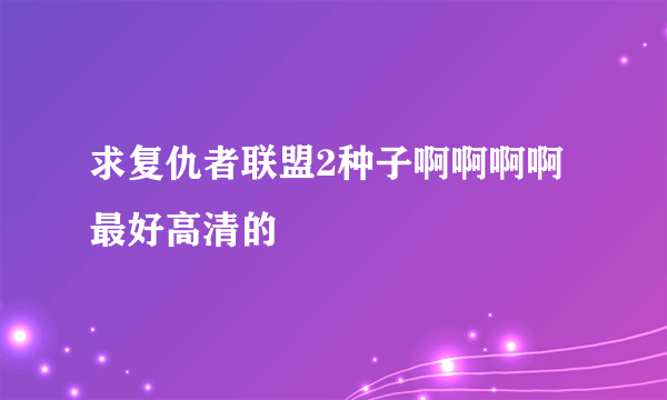 求复仇者联盟2种子啊啊啊啊 最好高清的