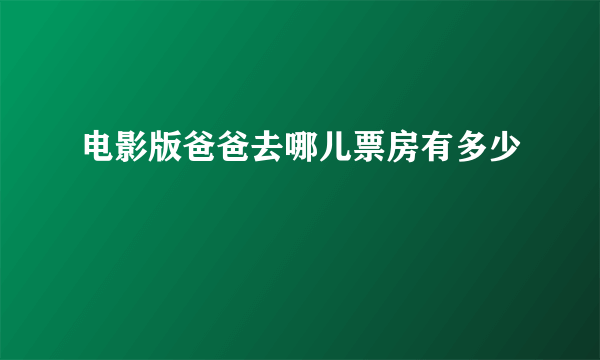 电影版爸爸去哪儿票房有多少