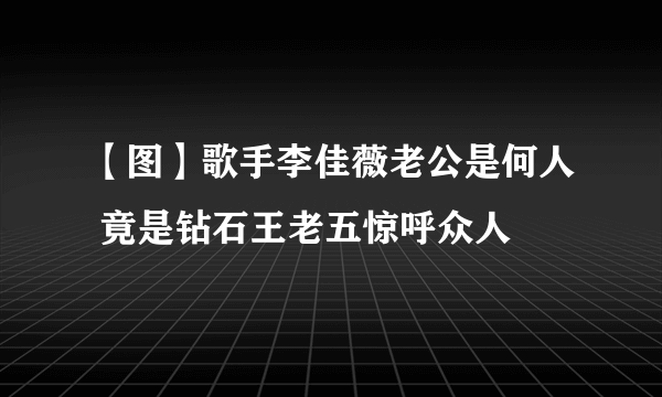 【图】歌手李佳薇老公是何人 竟是钻石王老五惊呼众人