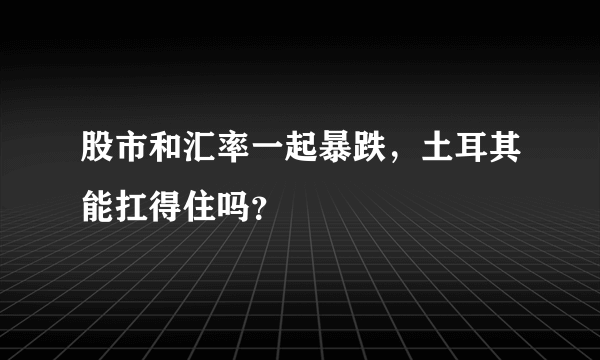 股市和汇率一起暴跌，土耳其能扛得住吗？