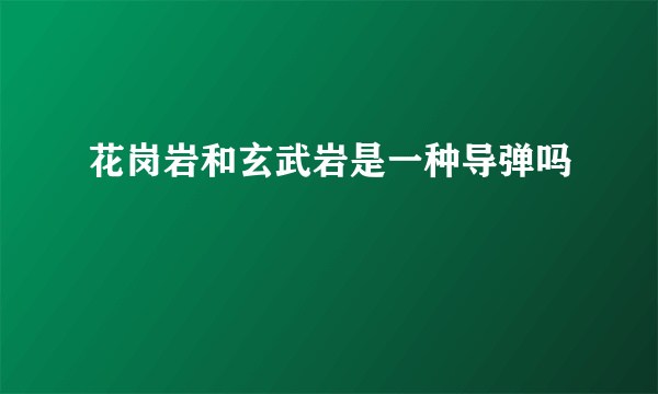 花岗岩和玄武岩是一种导弹吗