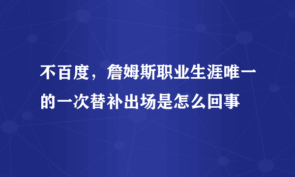 不百度，詹姆斯职业生涯唯一的一次替补出场是怎么回事