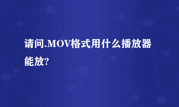 请问.MOV格式用什么播放器能放?