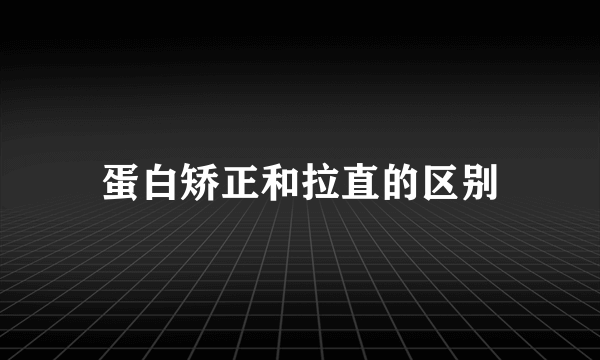 蛋白矫正和拉直的区别