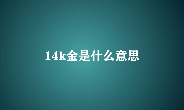 14k金是什么意思