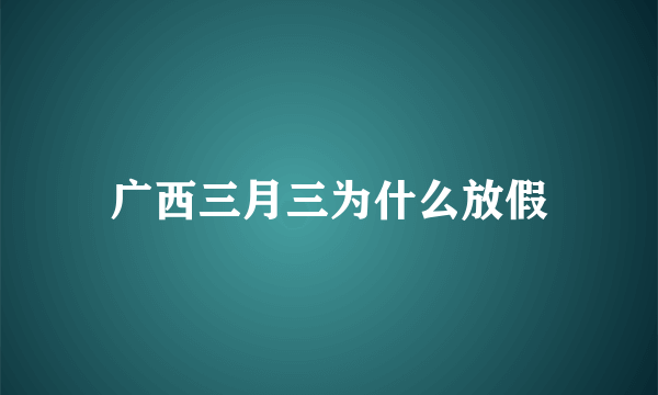 广西三月三为什么放假