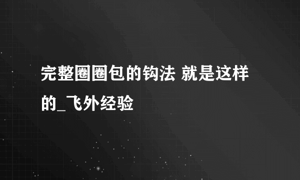 完整圈圈包的钩法 就是这样的_飞外经验