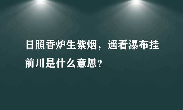 日照香炉生紫烟，遥看瀑布挂前川是什么意思？