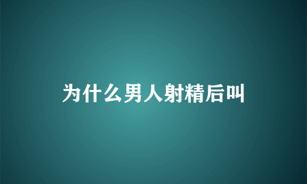 为什么男人射精后叫