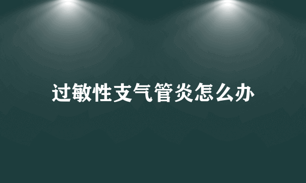 过敏性支气管炎怎么办