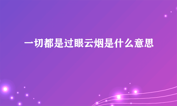 一切都是过眼云烟是什么意思