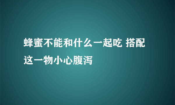 蜂蜜不能和什么一起吃 搭配这一物小心腹泻