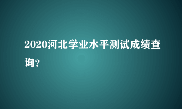 2020河北学业水平测试成绩查询？