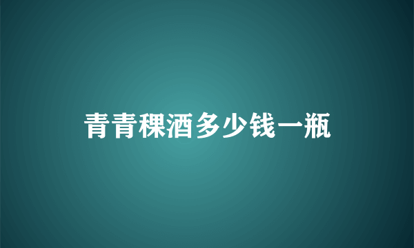 青青稞酒多少钱一瓶