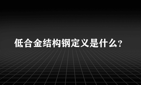 低合金结构钢定义是什么？